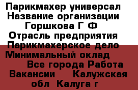 Парикмахер-универсал › Название организации ­ Горшкова Г.Ф. › Отрасль предприятия ­ Парикмахерское дело › Минимальный оклад ­ 40 000 - Все города Работа » Вакансии   . Калужская обл.,Калуга г.